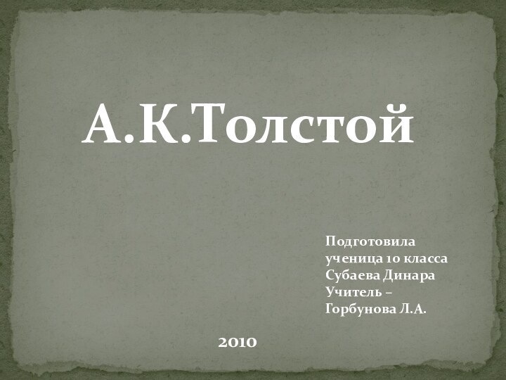 А.К.ТолстойПодготовила ученица 10 классаСубаева ДинараУчитель –Горбунова Л.А.2010