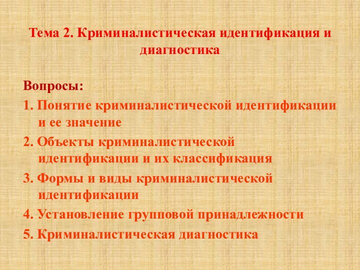 Тема 2. Криминалистическая идентификация и диагностикаВопросы:1. Понятие криминалистической идентификации и ее значение2.