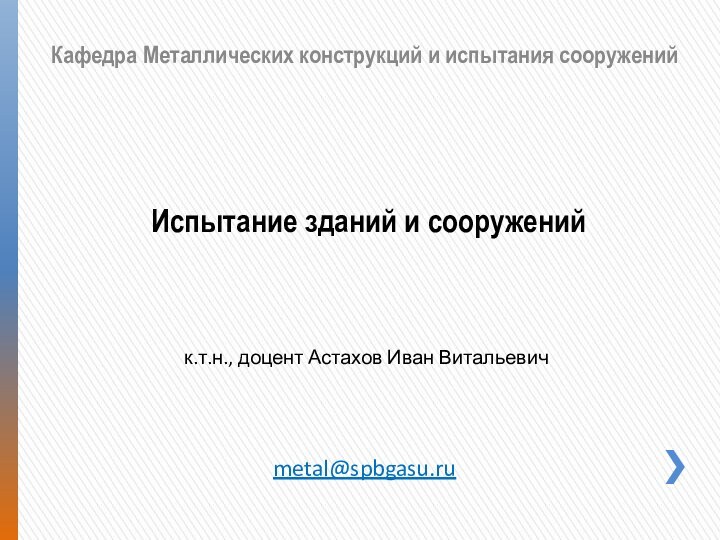 Кафедра Металлических конструкций и испытания сооруженийИспытание зданий и сооруженийк.т.н., доцент Астахов Иван Витальевичmetal@spbgasu.ru