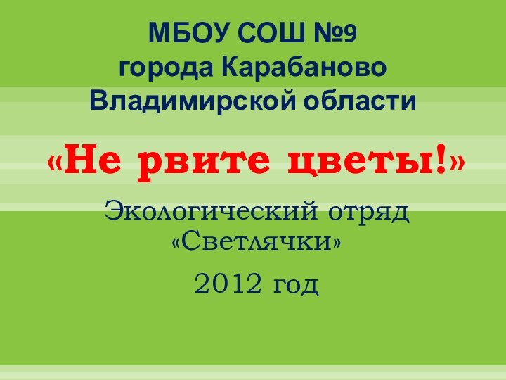 МБОУ СОШ №9  города Карабаново Владимирской области«Не рвите цветы!»Экологический отряд «Светлячки»2012 год