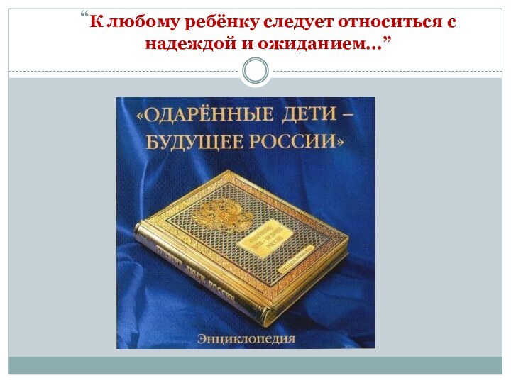 “К любому ребёнку следует относиться с надеждой и ожиданием...”