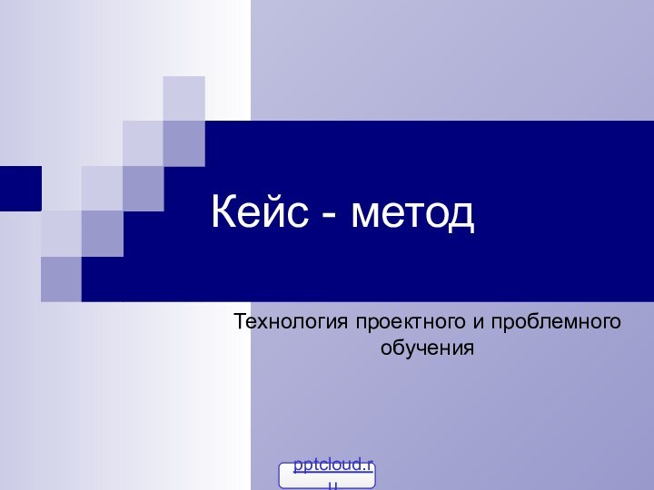 Кейс - методТехнология проектного и проблемного обучения