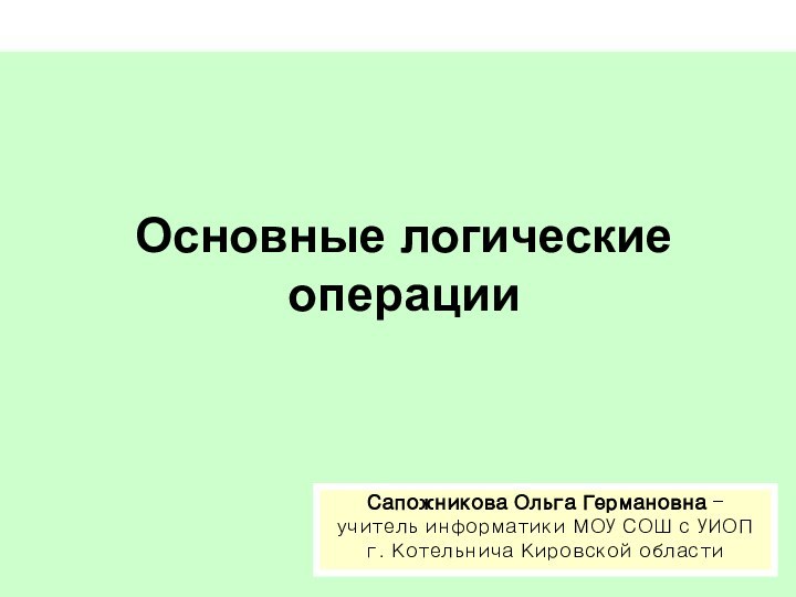 Основные логические операцииСапожникова Ольга Германовна –  учитель информатики МОУ СОШ с