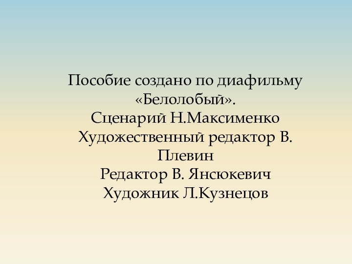 Пособие создано по диафильму «Белолобый».Сценарий Н.МаксименкоХудожественный редактор В.ПлевинРедактор В. ЯнсюкевичХудожник Л.Кузнецов