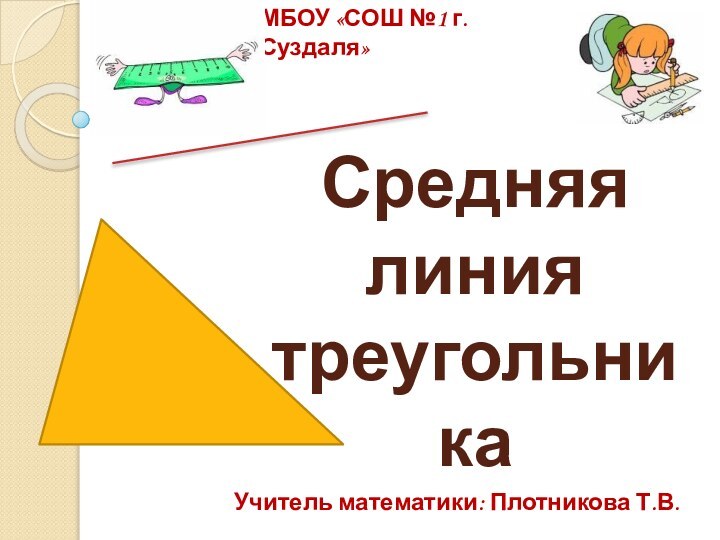 Средняя линия треугольникаУчитель математики: Плотникова Т.В.МБОУ «СОШ №1 г.Суздаля»