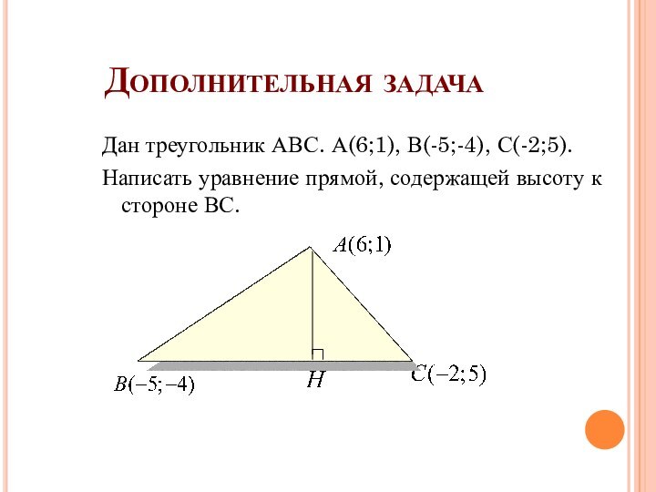 Дополнительная задачаДан треугольник АВС. А(6;1), В(-5;-4), С(-2;5).Написать уравнение прямой, содержащей высоту к стороне ВС.