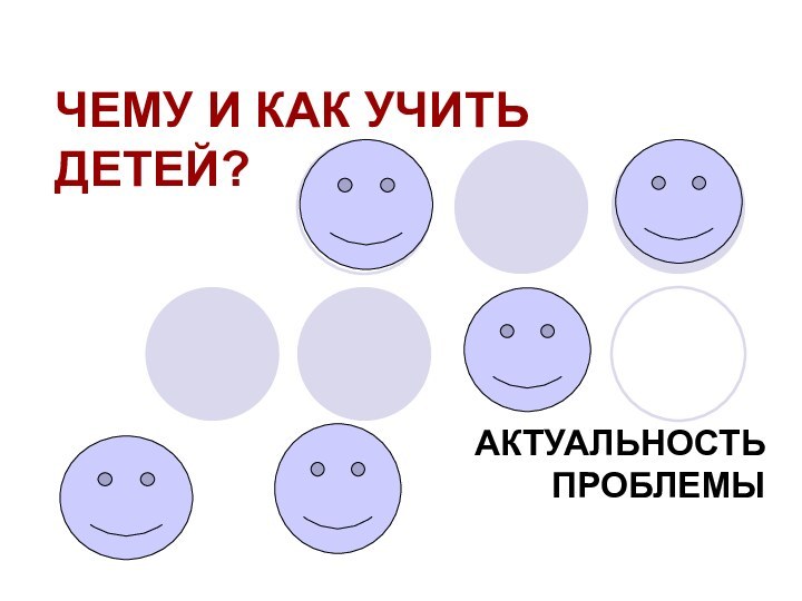 ЧЕМУ И КАК УЧИТЬ ДЕТЕЙ?АКТУАЛЬНОСТЬ ПРОБЛЕМЫ