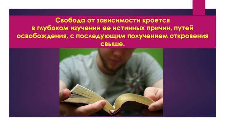 Свобода от зависимости кроетсяв глубоком изучении ее истинных причин, путей освобождения, с последующим получением откровения свыше.