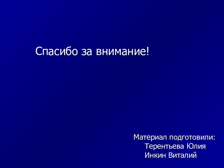 Спасибо за внимание!Материал подготовили:	Терентьева Юлия	Инкин Виталий