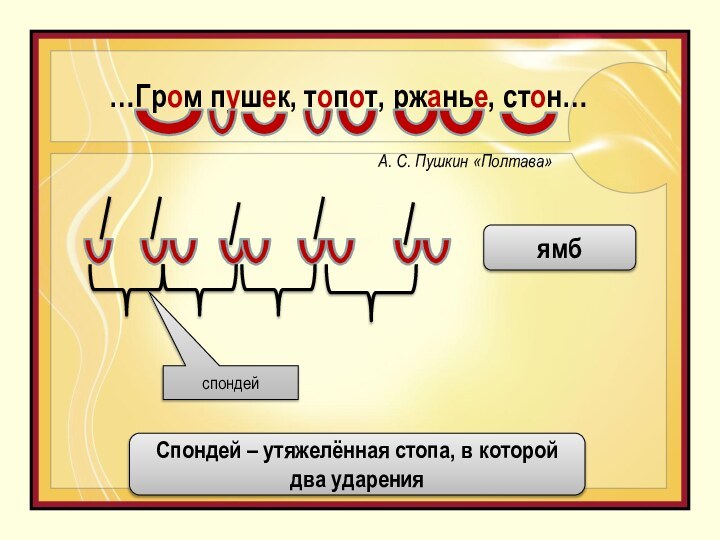 …Гром пушек, топот, ржанье, стон…А. С. Пушкин «Полтава»спондейямбСпондей – утяжелённая стопа, в которой два ударения