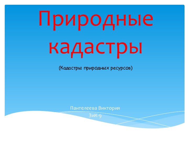 Природные кадастрыПантелеева Виктория ЗиК-9(Кадастры природных ресурсов)