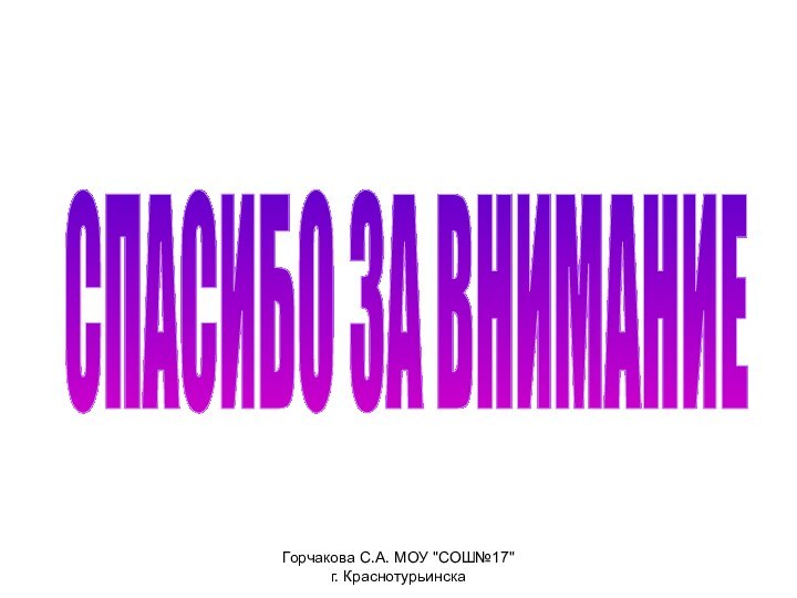 СПАСИБО ЗА ВНИМАНИЕ Горчакова С.А. МОУ 