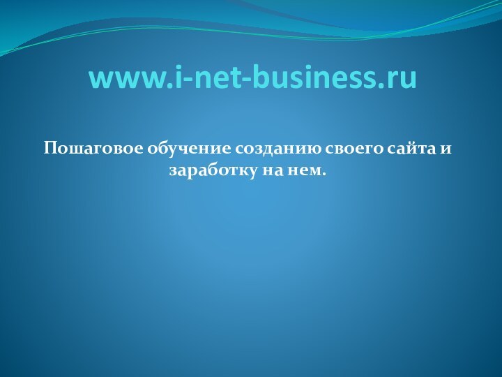 www.i-net-business.ruПошаговое обучение созданию своего сайта и заработку на нем.