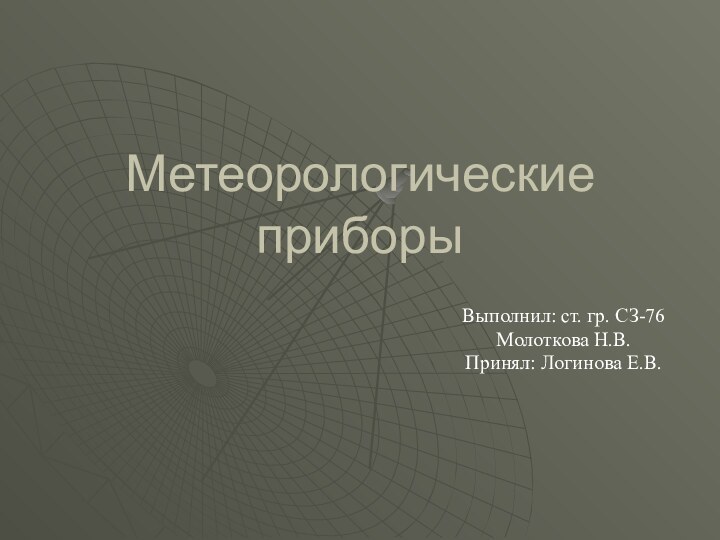 Метеорологические приборыВыполнил: ст. гр. СЗ-76 Молоткова Н.В.Принял: Логинова Е.В.