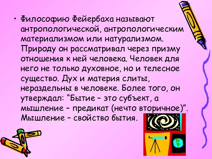 Философию Фейербаха называют антропологической, антропологическим материализмом или натурализмом. Природу он рассматривал через