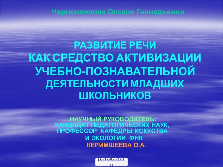 РАЗВИТИЕ РЕЧИ  КАК СРЕДСТВО АКТИВИЗАЦИИ  УЧЕБНО-ПОЗНАВАТЕЛЬНОЙ  ДЕЯТЕЛЬНОСТИ МЛАДШИХ ШКОЛЬНИКОВ