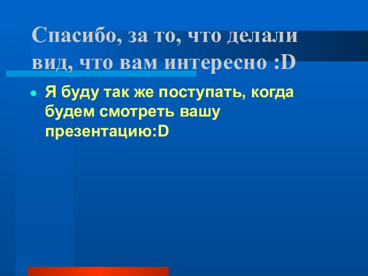 Спасибо, за то, что делали вид, что вам интересно :DЯ буду так