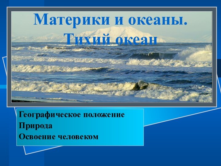 Материки и океаны. Тихий океанГеографическое положениеПриродаОсвоение человеком