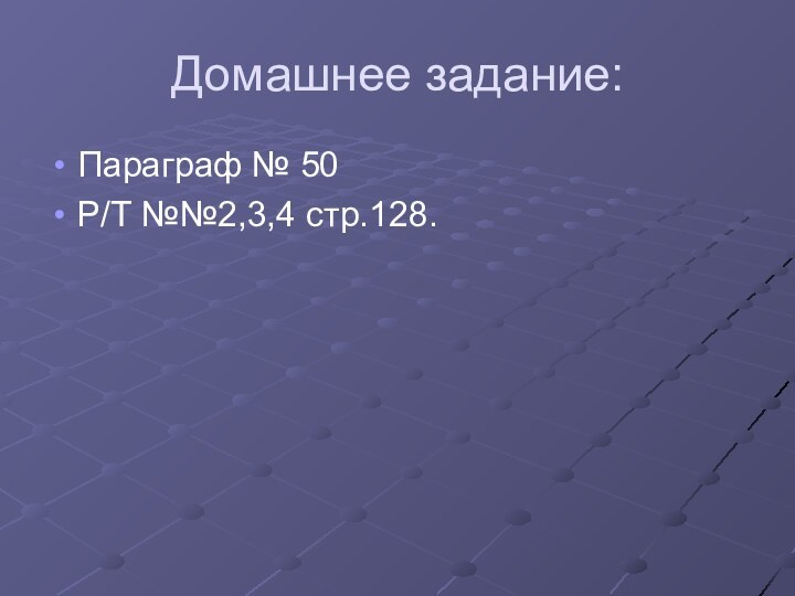 Домашнее задание:Параграф № 50Р/Т №№2,3,4 стр.128.