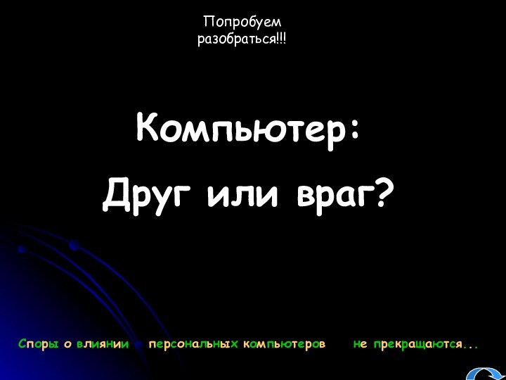 Компьютер:Друг или враг?Попробуем разобраться!!!Споры о влиянии персональных компьютеровне прекращаются...