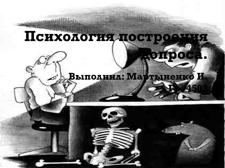 Психология построения допроса.Выполнил: Мартыненко И. Гр. 4503