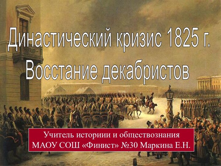 Династический кризис 1825 г.Восстание декабристовУчитель историии и обществознания МАОУ СОШ «Финист» №30 Маркина Е.Н.