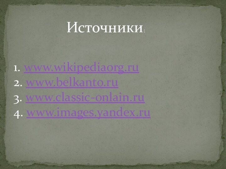 1. www.wikipediaorg.ru   2. www.belkanto.ru 3. www.classic-onlain.ru  4. www.images.yandex.ru  Источники: