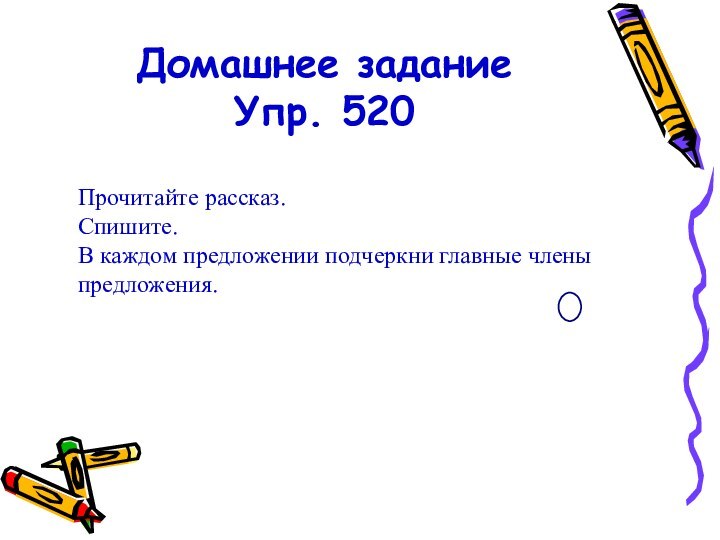 Домашнее задание Упр. 520Прочитайте рассказ. Спишите. В каждом предложении подчеркни главные члены предложения.