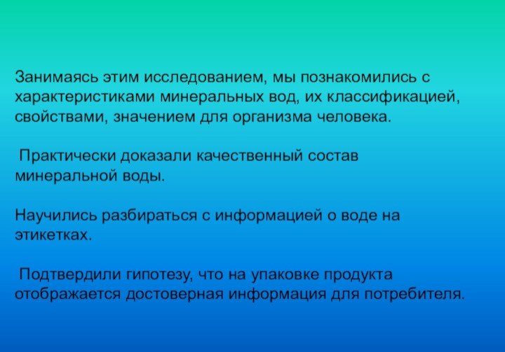 Занимаясь этим исследованием, мы познакомились с характеристиками минеральных вод, их классификацией, свойствами,