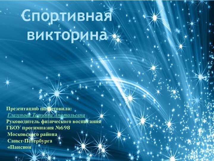 СпортивнаявикторинаПрезентацию подготовила: Глазунова Татьяна Анатольевна Руководитель физического воспитанияГБОУ прогимназия №698 Московского района Санкт-Петербурга «Пансион