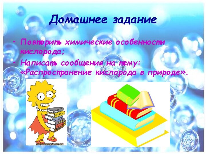 Домашнее заданиеПовторить химические особенности кислорода;Написать сообщения на тему: «Распространение кислорода в природе».