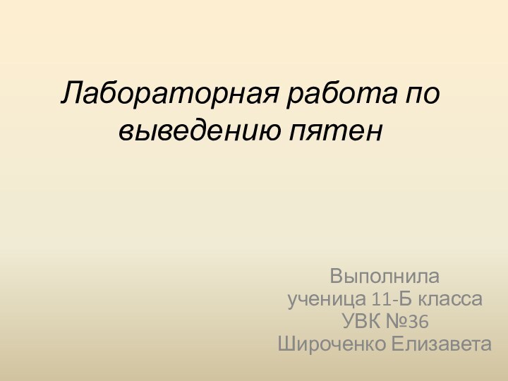 Лабораторная работа по выведению пятенВыполнила ученица 11-Б класса УВК №36 Широченко Елизавета