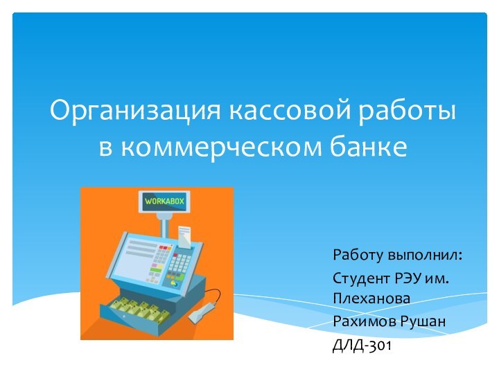 Организация кассовой работы в коммерческом банкеРаботу выполнил:Студент РЭУ им. ПлехановаРахимов РушанДЛД-301