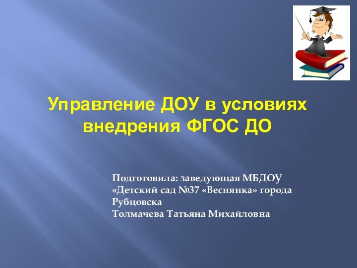 Управление ДОУ в условиях внедрения ФГОС ДОПодготовила: заведующая МБДОУ«Детский сад №37 «Веснянка» города РубцовскаТолмачева Татьяна Михайловна