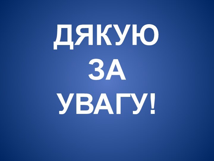 ДЯКУЮ ЗА УВАГУ!