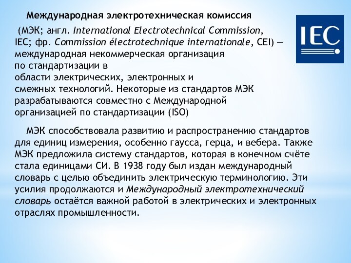 Международная электротехническая комиссия (МЭК; англ. International Electrotechnical Commission, IEC; фр. Commission électrotechnique internationale, CEI) —