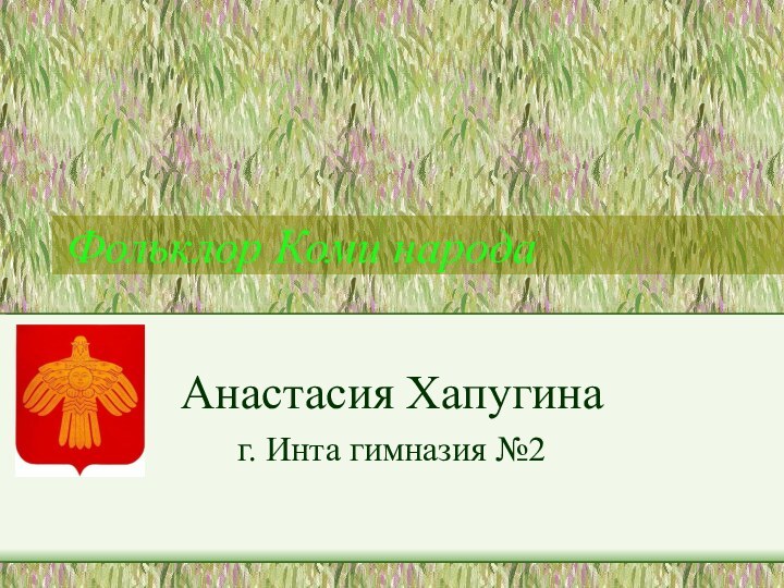 Фольклор Коми народаАнастасия Хапугинаг. Инта гимназия №2