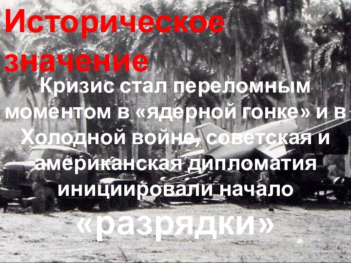 Историческое значениеКризис стал переломным моментом в «ядерной гонке» и в Холодной войне,