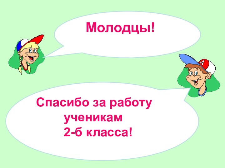 Молодцы!Спасибо за работу