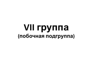 Vii группа(побочная подгруппа)