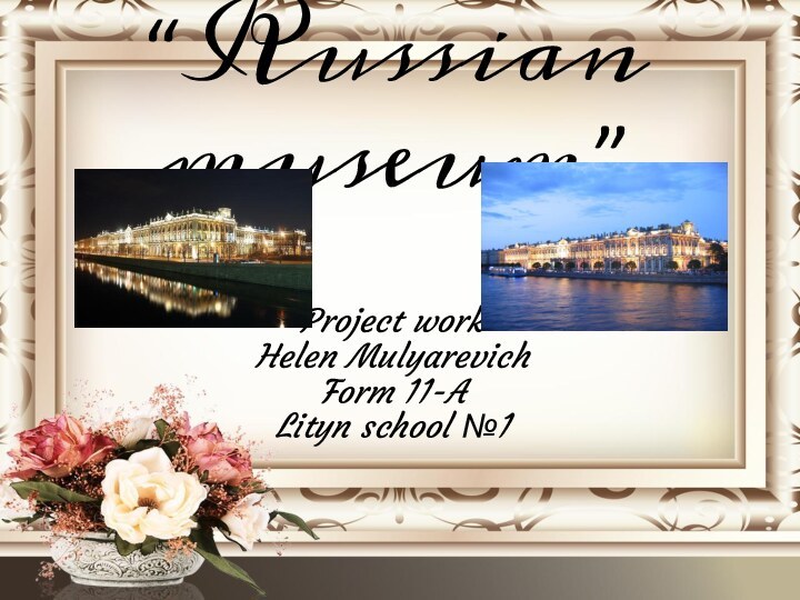 “Russian museum”Project work Helen Mulyarevich Form 11-A Lityn school №1