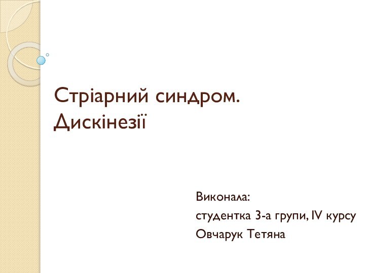 Стріарний синдром.  ДискінезіїВиконала:cтудентка 3-а групи, IV курсуОвчарук Тетяна