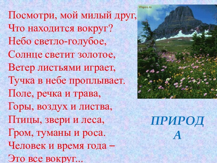 Посмотри, мой милый друг,Что находится вокруг?Небо светло-голубое,Солнце светит золотое,Ветер листьями играет,Тучка в