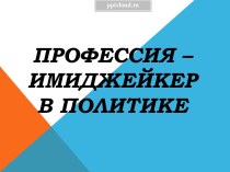 Профессия –Имиджмейкер в политике