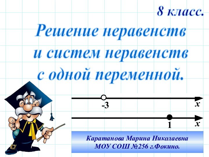 Решение неравенстви систем неравенствс одной переменной.8 класс.хх-31Каратанова Марина НиколаевнаМОУ СОШ №256 г.Фокино.