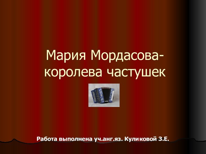 Мария Мордасова-королева частушекРабота выполнена уч.анг.яз. Куликовой З.Е.