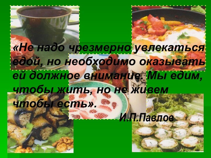 «Не надо чрезмерно увлекаться едой, но необходимо оказывать ей должное внимание. Мы