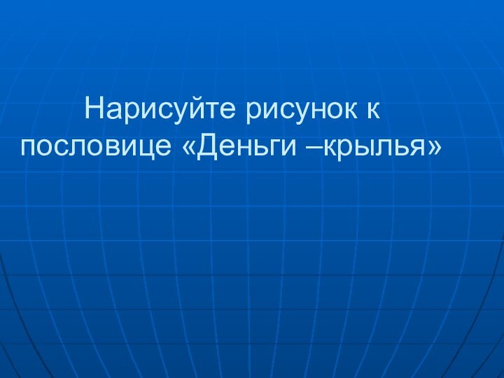 Нарисуйте рисунок к пословице «Деньги –крылья»