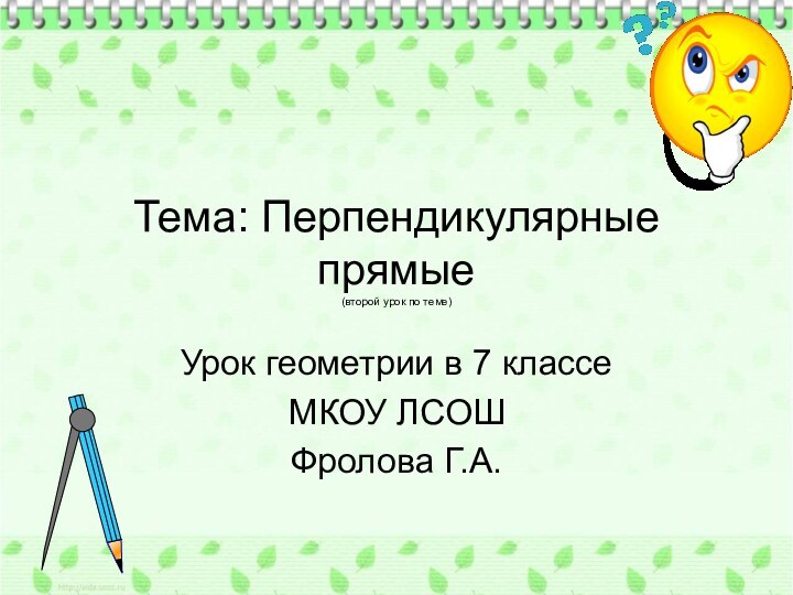 Тема: Перпендикулярные прямые (второй урок по теме)Урок геометрии в 7 классеМКОУ ЛСОШФролова Г.А.