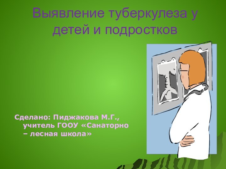 Выявление туберкулеза у детей и подростковСделано: Пиджакова М.Г., учитель ГООУ «Санаторно – лесная школа»